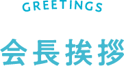 GREETINGS 会長挨拶